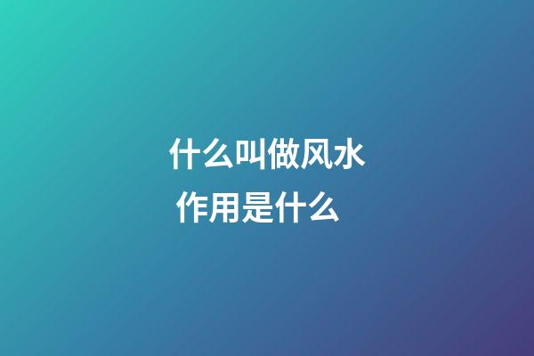 什么叫做风水 作用是什么